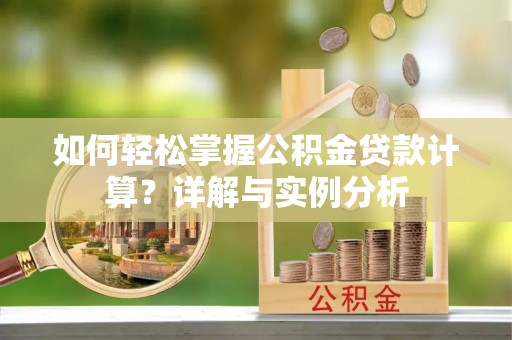 且末如何轻松掌握公积金贷款计算？详解与实例分析