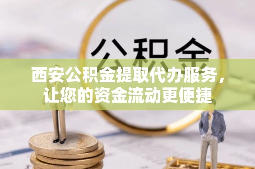 且末西安公积金提取代办服务，让您的资金流动更便捷