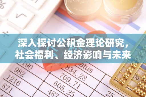 且末深入探讨公积金理论研究，社会福利、经济影响与未来展望