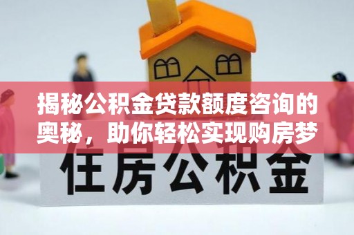 且末揭秘公积金贷款额度咨询的奥秘，助你轻松实现购房梦想