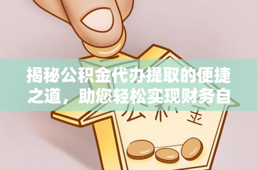 且末揭秘公积金代办提取的便捷之道，助您轻松实现财务自由
