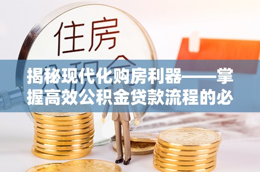 且末揭秘现代化购房利器——掌握高效公积金贷款流程的必备指南