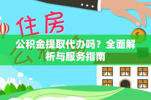 且末公积金提取代办吗？全面解析与服务指南