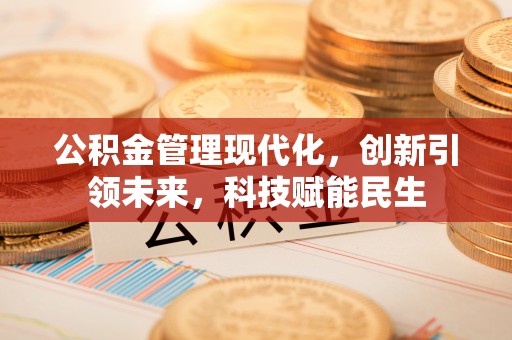 且末公积金管理现代化，创新引领未来，科技赋能民生
