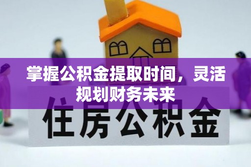 且末掌握公积金提取时间，灵活规划财务未来
