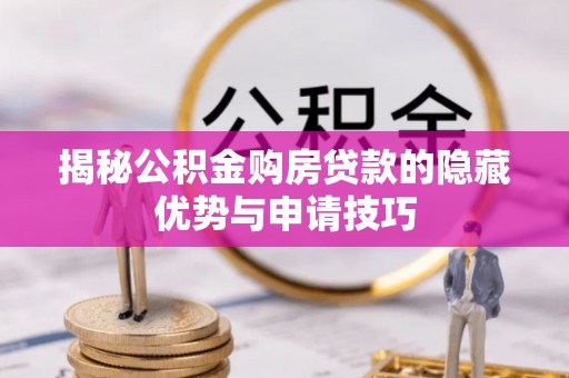 且末揭秘公积金购房贷款的隐藏优势与申请技巧