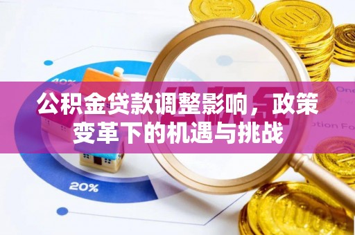 且末公积金贷款调整影响，政策变革下的机遇与挑战