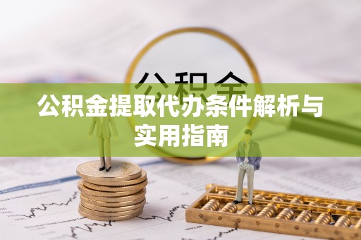 且末公积金提取代办条件解析与实用指南