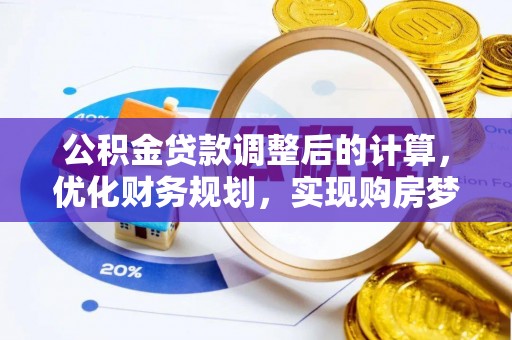 且末公积金贷款调整后的计算，优化财务规划，实现购房梦想