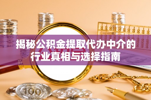 且末揭秘公积金提取代办中介的行业真相与选择指南