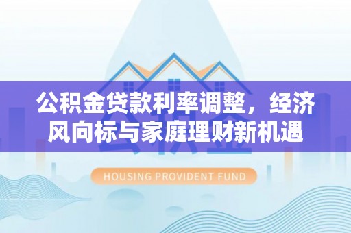且末公积金贷款利率调整，经济风向标与家庭理财新机遇