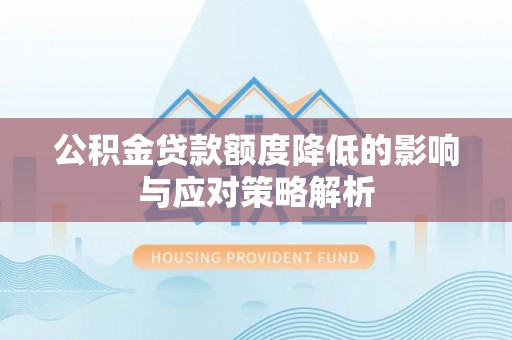 且末公积金贷款额度降低的影响与应对策略解析