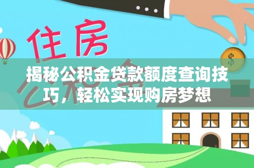 且末揭秘公积金贷款额度查询技巧，轻松实现购房梦想