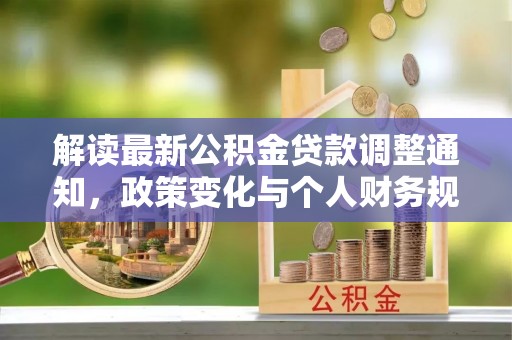 且末解读最新公积金贷款调整通知，政策变化与个人财务规划的影响