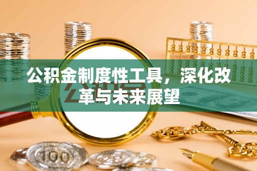 且末公积金制度性工具，深化改革与未来展望