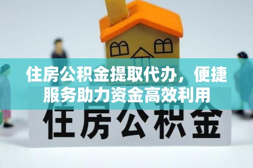 且末住房公积金提取代办，便捷服务助力资金高效利用