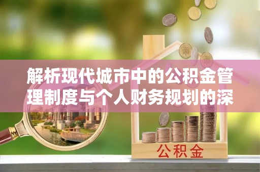 且末解析现代城市中的公积金管理制度与个人财务规划的深度关联