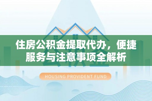 且末住房公积金提取代办，便捷服务与注意事项全解析