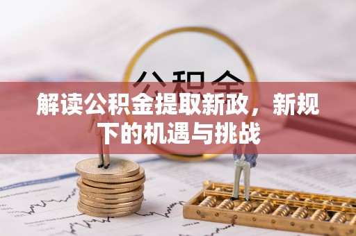 且末解读公积金提取新政，新规下的机遇与挑战