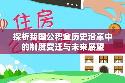 且末探析我国公积金历史沿革中的制度变迁与未来展望