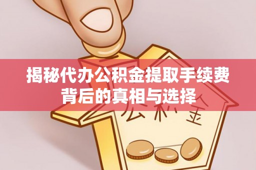 且末揭秘代办公积金提取手续费背后的真相与选择