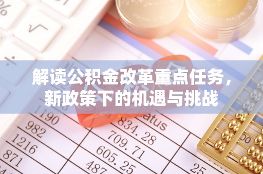 且末解读公积金改革重点任务，新政策下的机遇与挑战