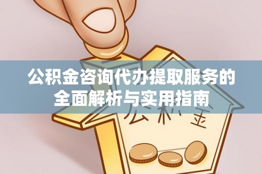 且末公积金咨询代办提取服务的全面解析与实用指南