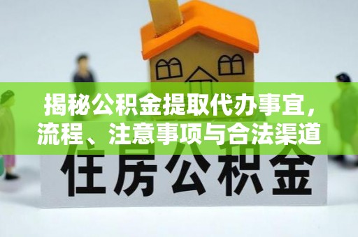 且末揭秘公积金提取代办事宜，流程、注意事项与合法渠道