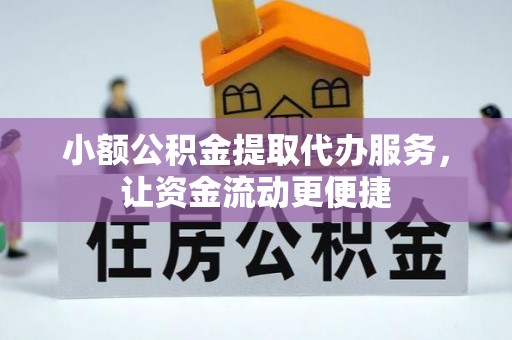 且末小额公积金提取代办服务，让资金流动更便捷