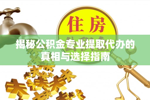 且末揭秘公积金专业提取代办的真相与选择指南
