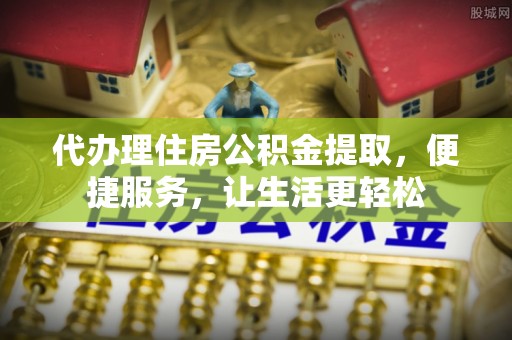 且末代办理住房公积金提取，便捷服务，让生活更轻松