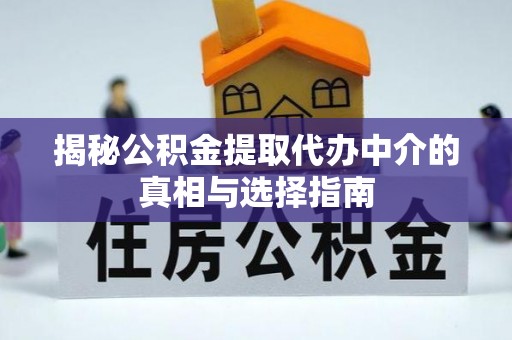 且末揭秘公积金提取代办中介的真相与选择指南