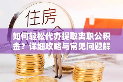 且末如何轻松代办提取离职公积金？详细攻略与常见问题解析