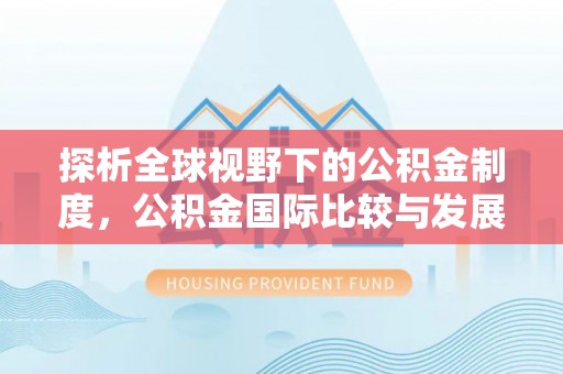 且末探析全球视野下的公积金制度，公积金国际比较与发展趋势