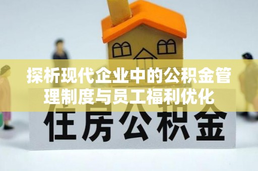 且末探析现代企业中的公积金管理制度与员工福利优化