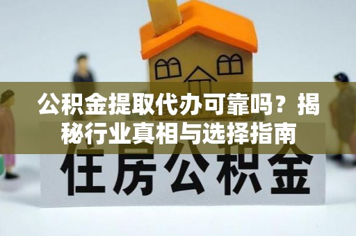 且末公积金提取代办可靠吗？揭秘行业真相与选择指南