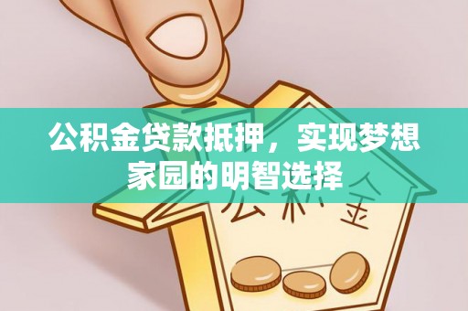 且末公积金贷款抵押，实现梦想家园的明智选择