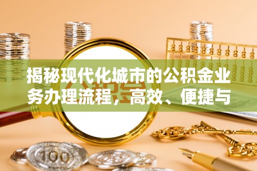 且末揭秘现代化城市的公积金业务办理流程，高效、便捷与未来趋势