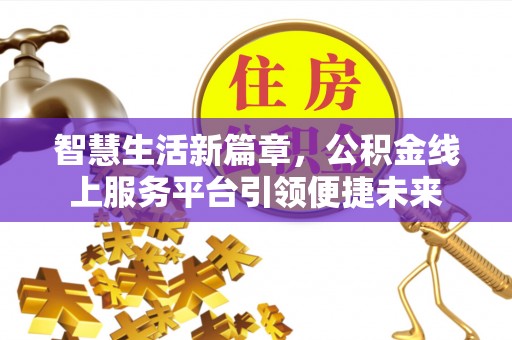 且末智慧生活新篇章，公积金线上服务平台引领便捷未来
