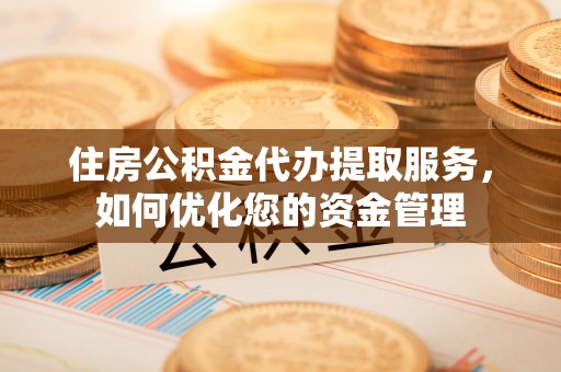 且末住房公积金代办提取服务，如何优化您的资金管理