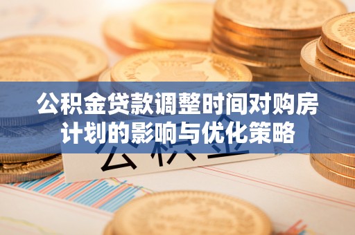 且末公积金贷款调整时间对购房计划的影响与优化策略
