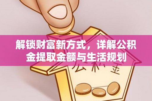且末解锁财富新方式，详解公积金提取金额与生活规划