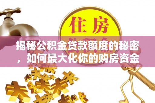 且末揭秘公积金贷款额度的秘密，如何最大化你的购房资金？