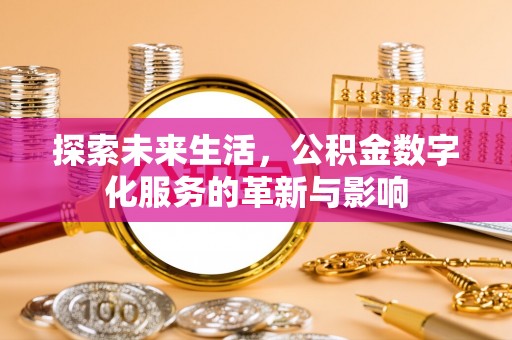 且末探索未来生活，公积金数字化服务的革新与影响