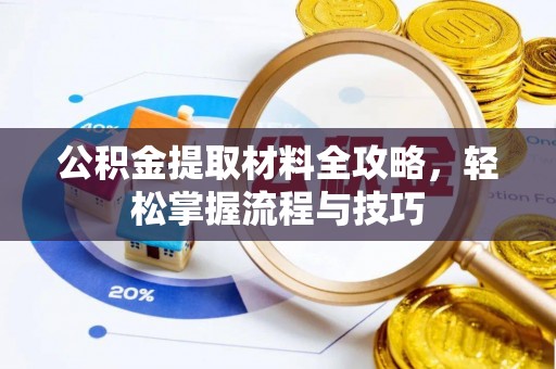 且末公积金提取材料全攻略，轻松掌握流程与技巧
