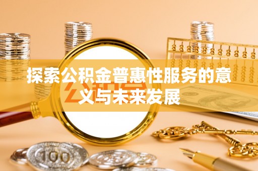 且末探索公积金普惠性服务的意义与未来发展