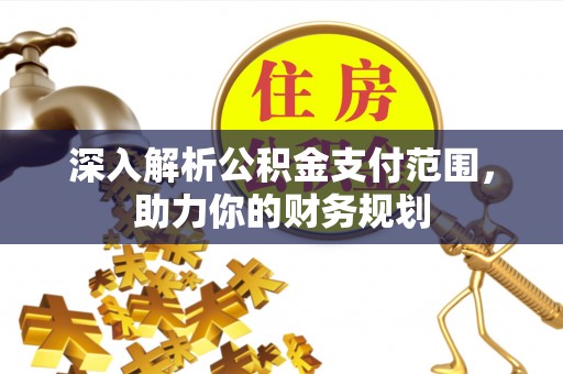 且末深入解析公积金支付范围，助力你的财务规划