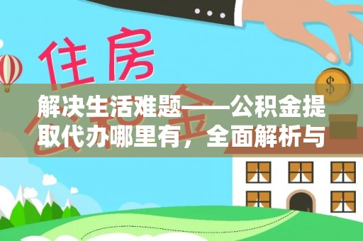 且末解决生活难题——公积金提取代办哪里有，全面解析与服务推荐