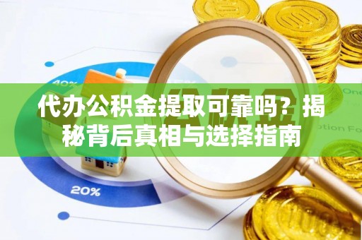 且末代办公积金提取可靠吗？揭秘背后真相与选择指南
