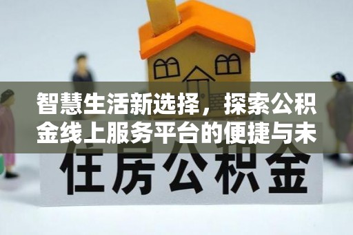 且末智慧生活新选择，探索公积金线上服务平台的便捷与未来